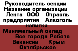 Руководитель секции › Название организации ­ Лента, ООО › Отрасль предприятия ­ Алкоголь, напитки › Минимальный оклад ­ 51 770 - Все города Работа » Вакансии   . Крым,Октябрьское